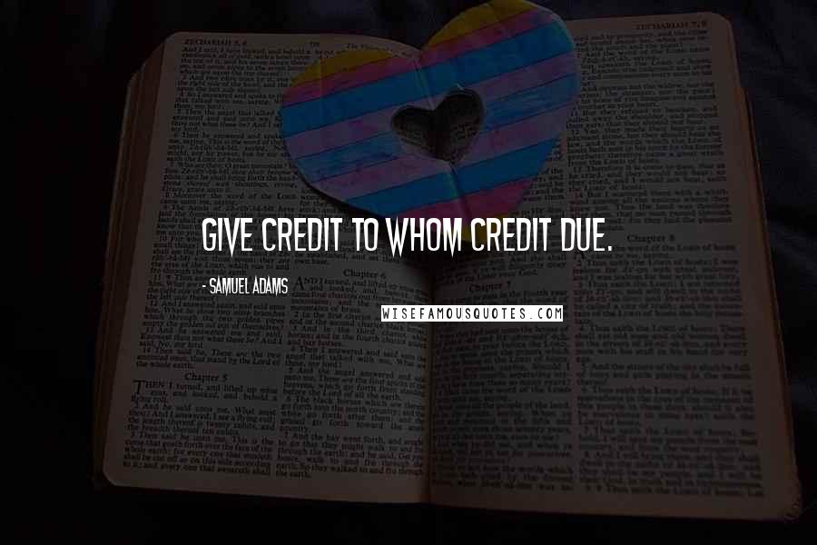 Samuel Adams Quotes: Give credit to whom credit due.