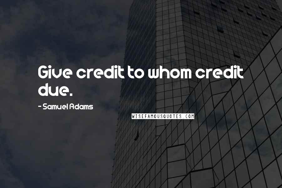Samuel Adams Quotes: Give credit to whom credit due.