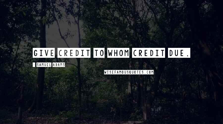 Samuel Adams Quotes: Give credit to whom credit due.