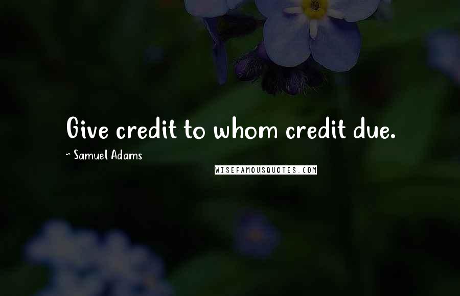 Samuel Adams Quotes: Give credit to whom credit due.