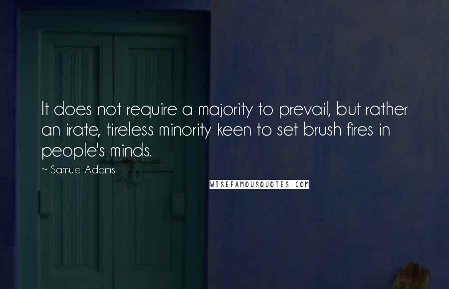 Samuel Adams Quotes: It does not require a majority to prevail, but rather an irate, tireless minority keen to set brush fires in people's minds.