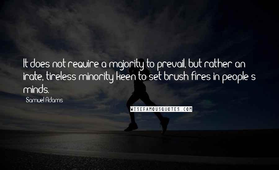 Samuel Adams Quotes: It does not require a majority to prevail, but rather an irate, tireless minority keen to set brush fires in people's minds.