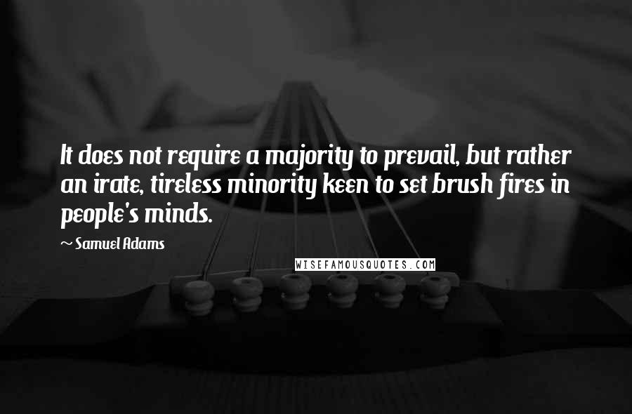 Samuel Adams Quotes: It does not require a majority to prevail, but rather an irate, tireless minority keen to set brush fires in people's minds.