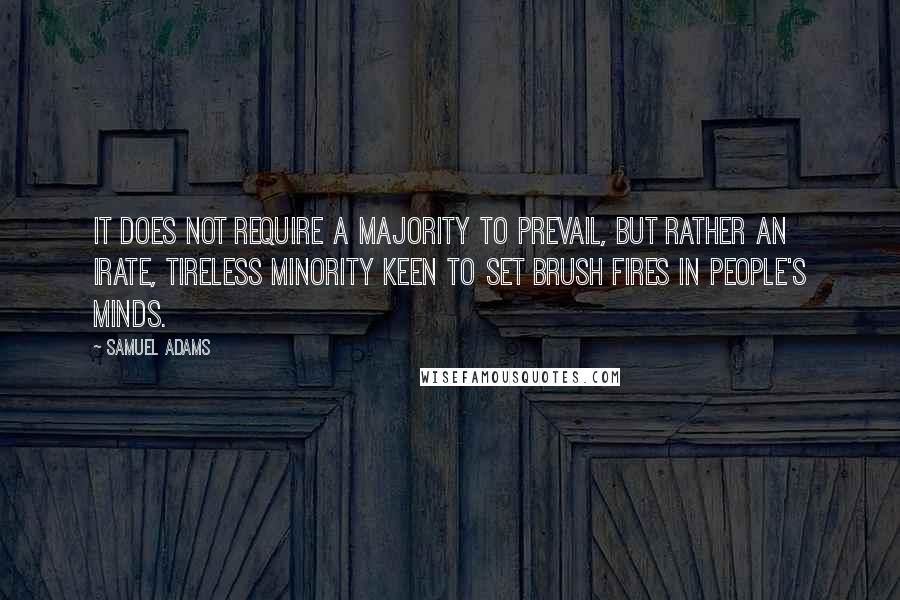 Samuel Adams Quotes: It does not require a majority to prevail, but rather an irate, tireless minority keen to set brush fires in people's minds.