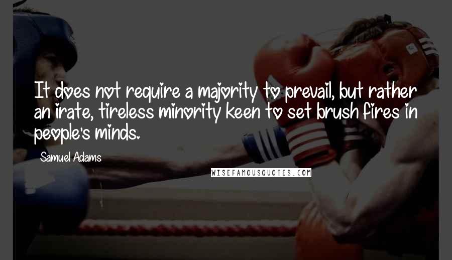 Samuel Adams Quotes: It does not require a majority to prevail, but rather an irate, tireless minority keen to set brush fires in people's minds.