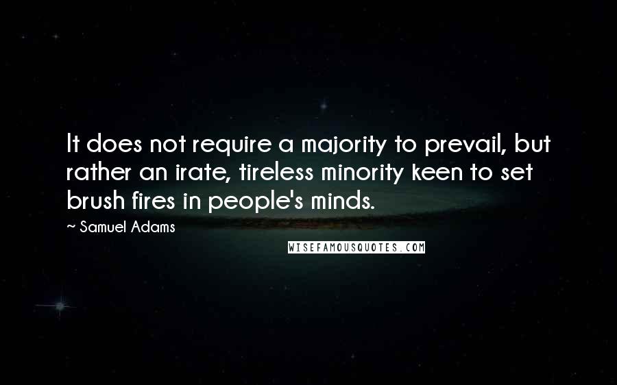 Samuel Adams Quotes: It does not require a majority to prevail, but rather an irate, tireless minority keen to set brush fires in people's minds.