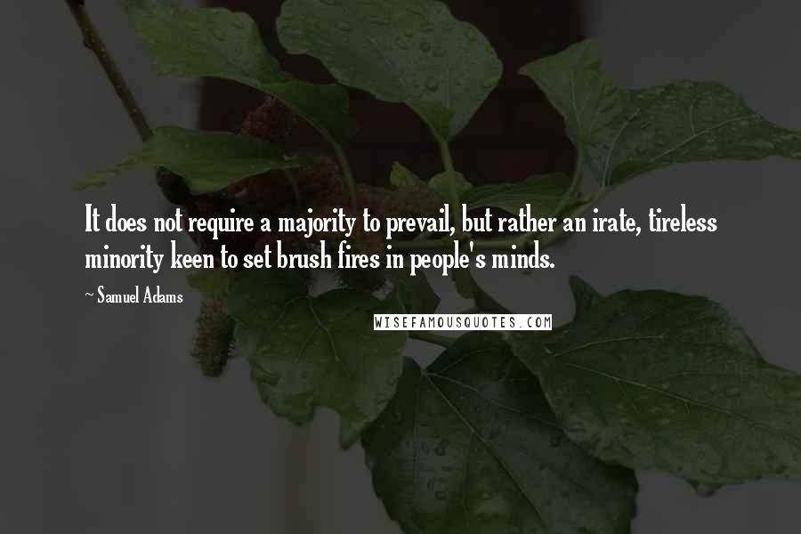 Samuel Adams Quotes: It does not require a majority to prevail, but rather an irate, tireless minority keen to set brush fires in people's minds.