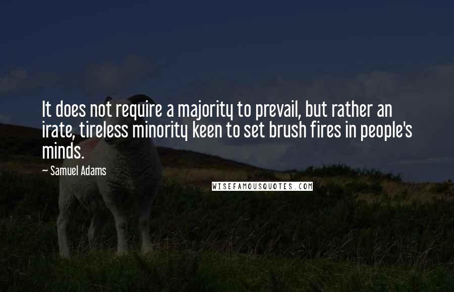 Samuel Adams Quotes: It does not require a majority to prevail, but rather an irate, tireless minority keen to set brush fires in people's minds.