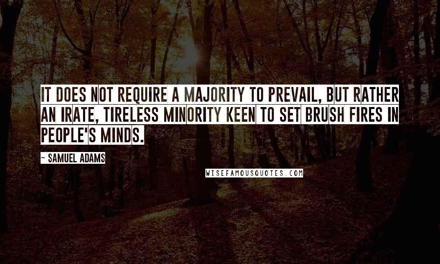 Samuel Adams Quotes: It does not require a majority to prevail, but rather an irate, tireless minority keen to set brush fires in people's minds.