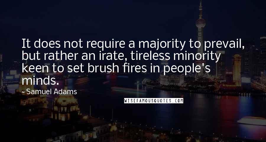 Samuel Adams Quotes: It does not require a majority to prevail, but rather an irate, tireless minority keen to set brush fires in people's minds.