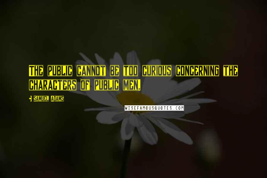 Samuel Adams Quotes: The public cannot be too curious concerning the characters of public men.