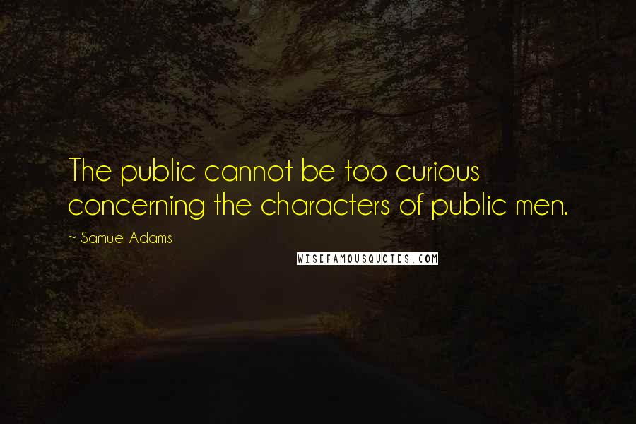 Samuel Adams Quotes: The public cannot be too curious concerning the characters of public men.