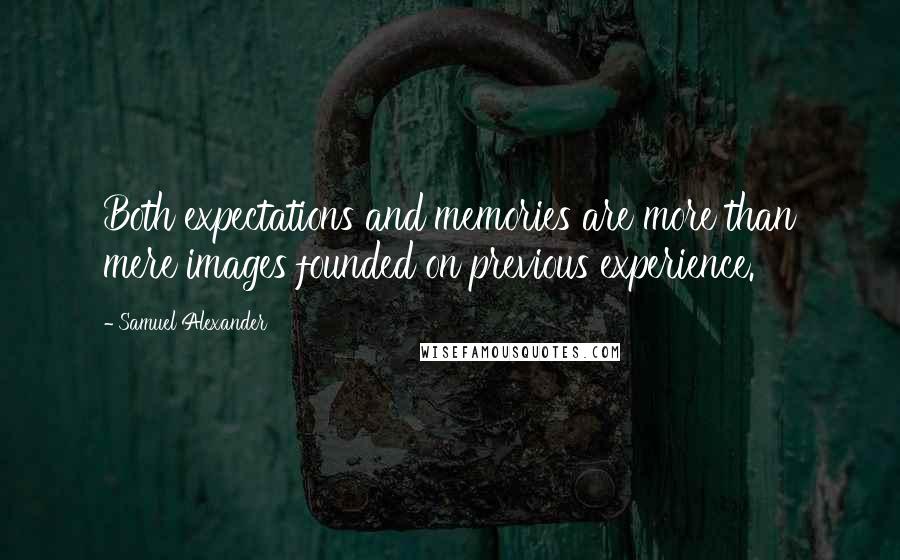 Samuel Alexander Quotes: Both expectations and memories are more than mere images founded on previous experience.