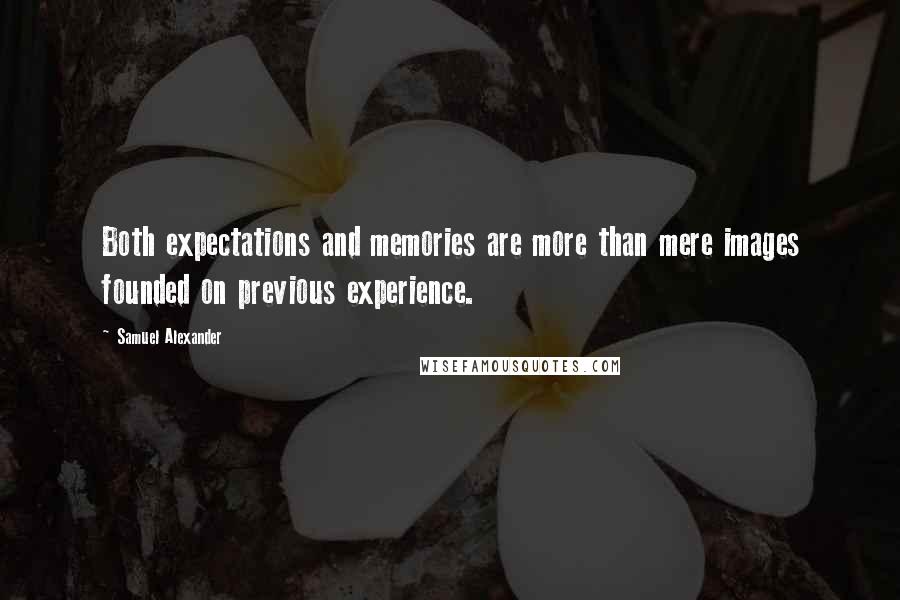 Samuel Alexander Quotes: Both expectations and memories are more than mere images founded on previous experience.