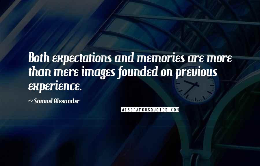 Samuel Alexander Quotes: Both expectations and memories are more than mere images founded on previous experience.