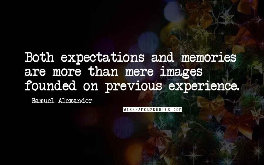 Samuel Alexander Quotes: Both expectations and memories are more than mere images founded on previous experience.