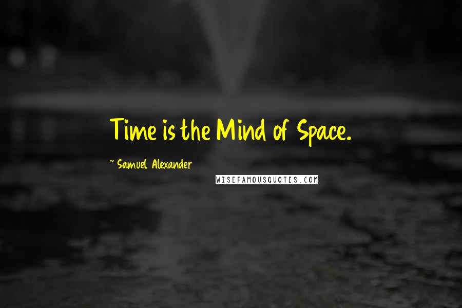 Samuel Alexander Quotes: Time is the Mind of Space.