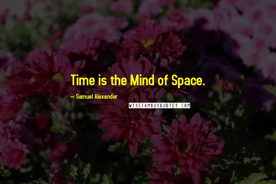 Samuel Alexander Quotes: Time is the Mind of Space.