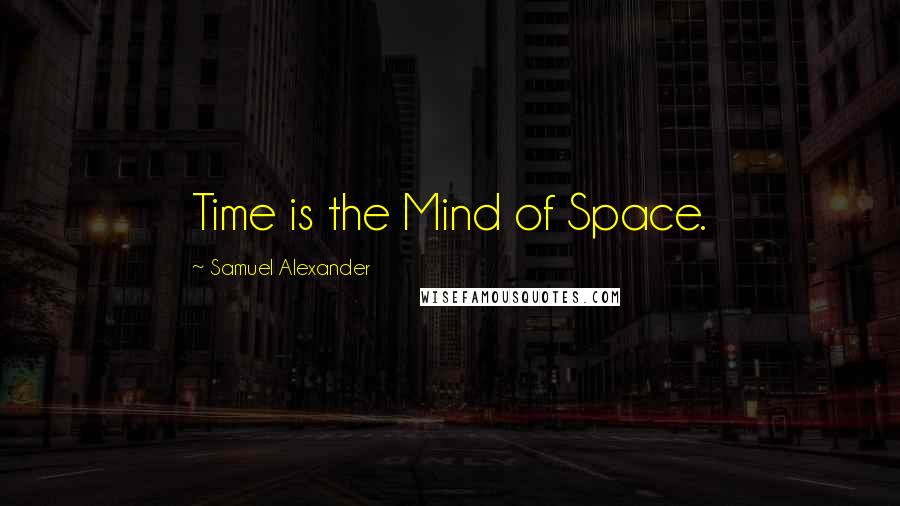 Samuel Alexander Quotes: Time is the Mind of Space.