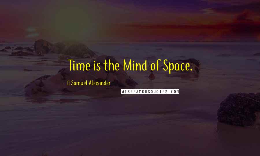 Samuel Alexander Quotes: Time is the Mind of Space.
