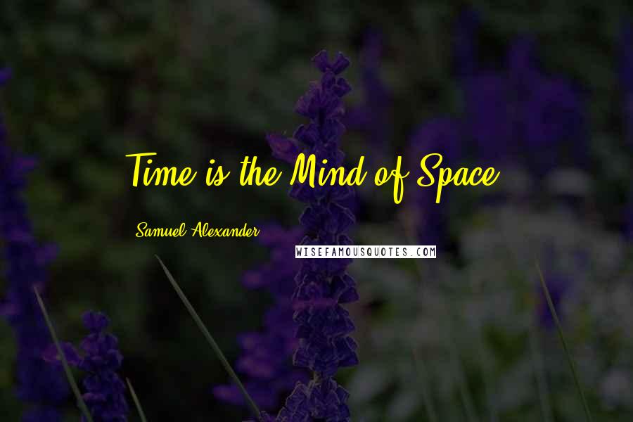 Samuel Alexander Quotes: Time is the Mind of Space.