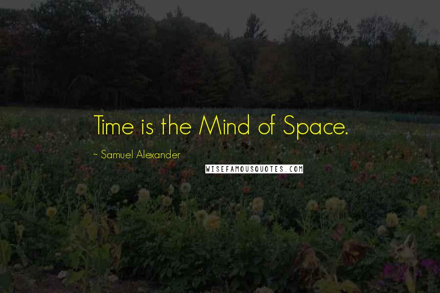 Samuel Alexander Quotes: Time is the Mind of Space.