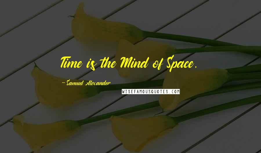 Samuel Alexander Quotes: Time is the Mind of Space.