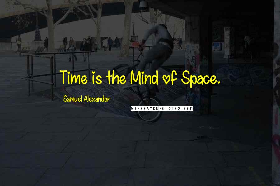 Samuel Alexander Quotes: Time is the Mind of Space.