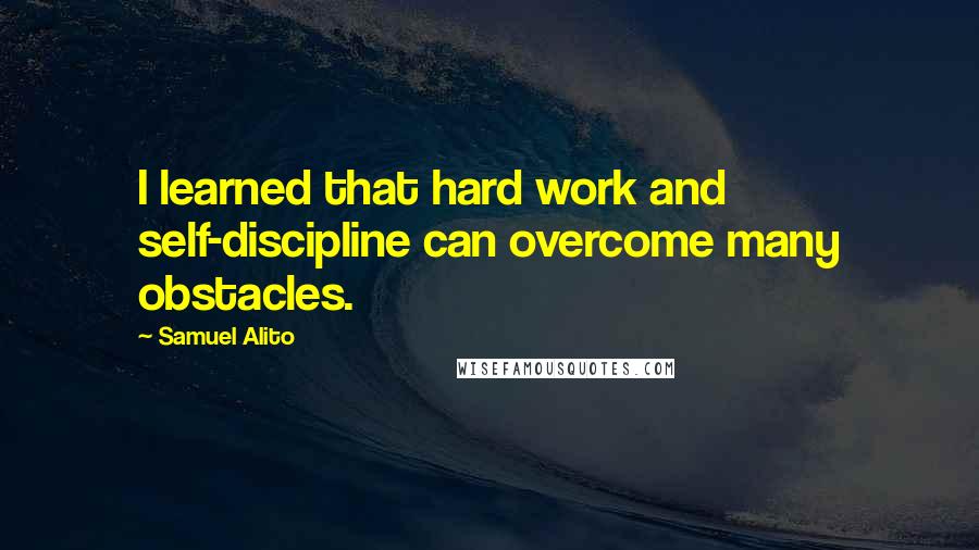 Samuel Alito Quotes: I learned that hard work and self-discipline can overcome many obstacles.