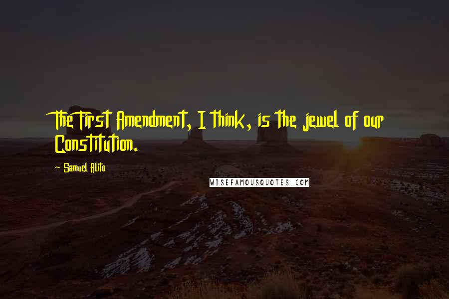 Samuel Alito Quotes: The First Amendment, I think, is the jewel of our Constitution.