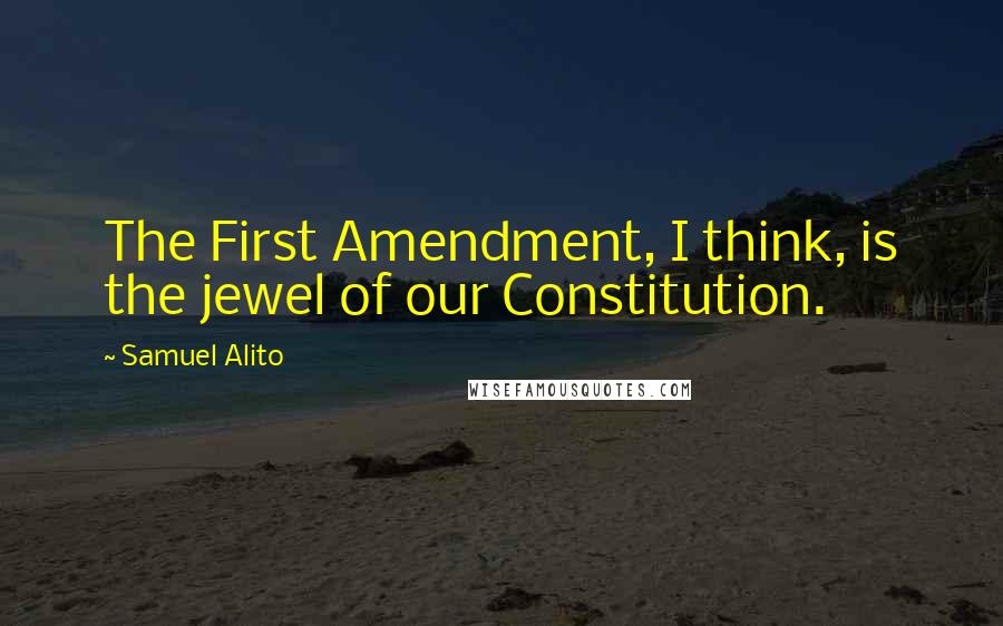 Samuel Alito Quotes: The First Amendment, I think, is the jewel of our Constitution.