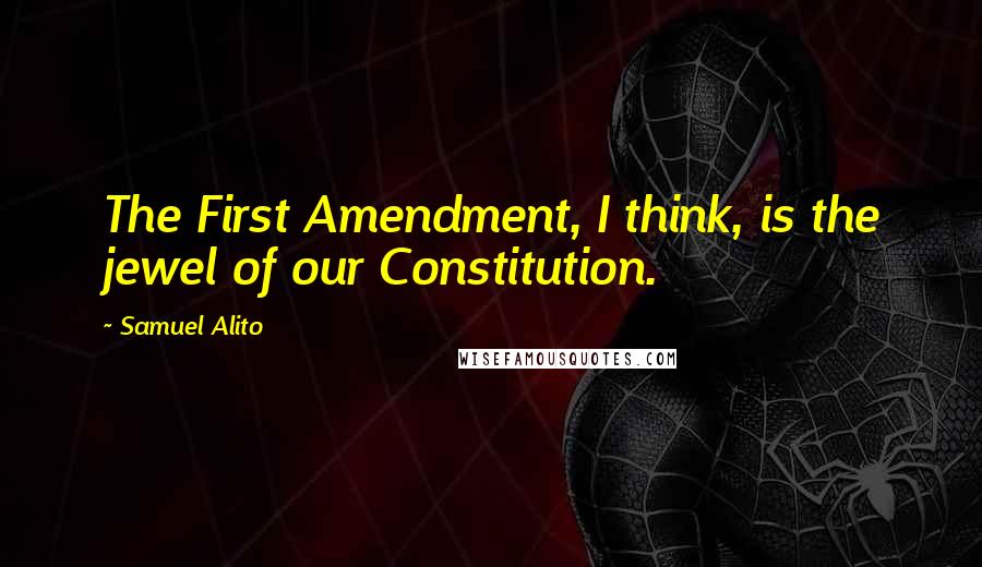 Samuel Alito Quotes: The First Amendment, I think, is the jewel of our Constitution.