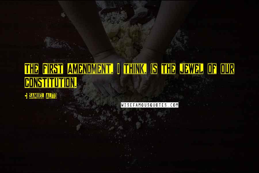 Samuel Alito Quotes: The First Amendment, I think, is the jewel of our Constitution.