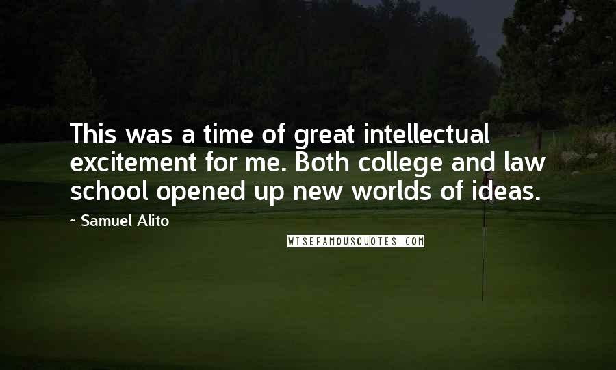 Samuel Alito Quotes: This was a time of great intellectual excitement for me. Both college and law school opened up new worlds of ideas.