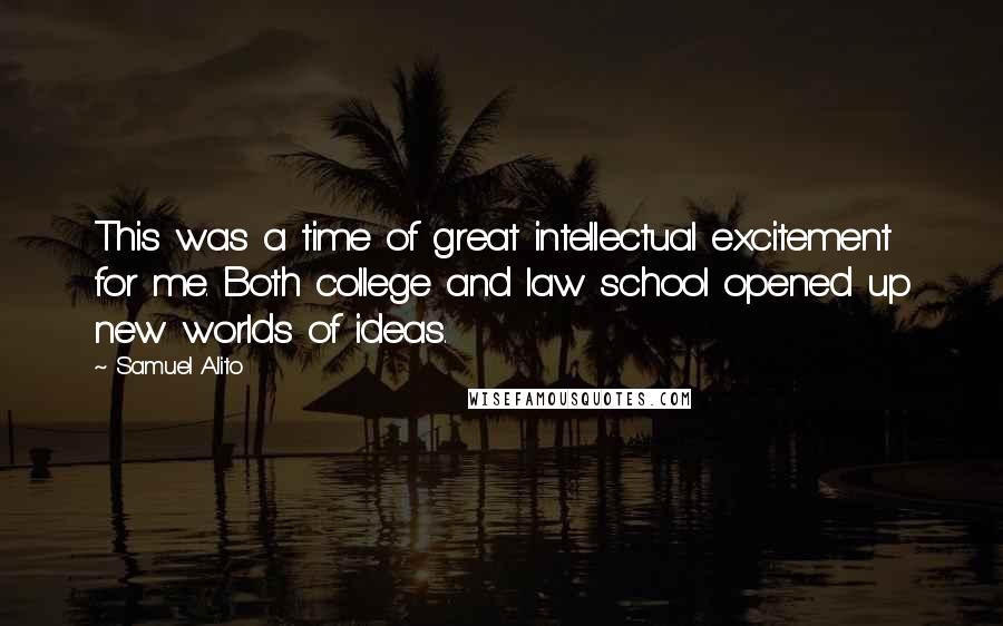 Samuel Alito Quotes: This was a time of great intellectual excitement for me. Both college and law school opened up new worlds of ideas.