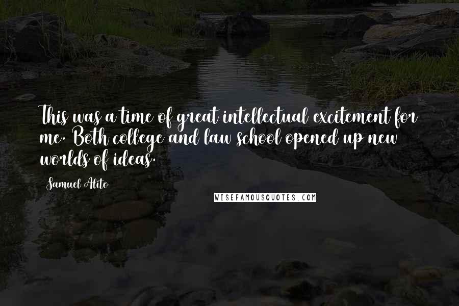 Samuel Alito Quotes: This was a time of great intellectual excitement for me. Both college and law school opened up new worlds of ideas.