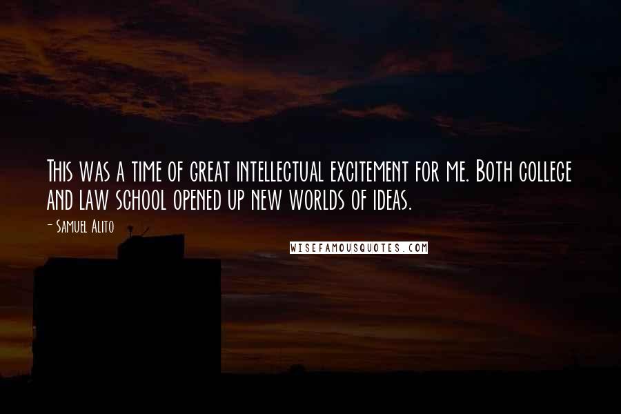 Samuel Alito Quotes: This was a time of great intellectual excitement for me. Both college and law school opened up new worlds of ideas.
