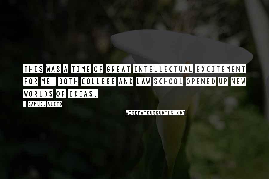 Samuel Alito Quotes: This was a time of great intellectual excitement for me. Both college and law school opened up new worlds of ideas.
