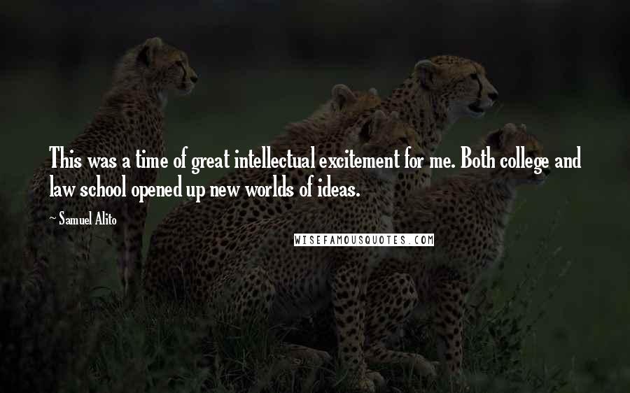 Samuel Alito Quotes: This was a time of great intellectual excitement for me. Both college and law school opened up new worlds of ideas.