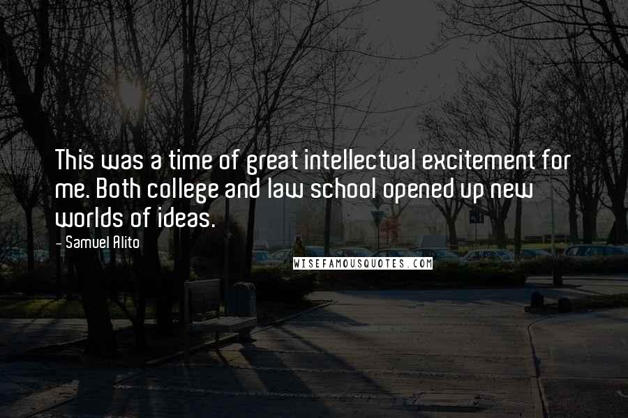 Samuel Alito Quotes: This was a time of great intellectual excitement for me. Both college and law school opened up new worlds of ideas.