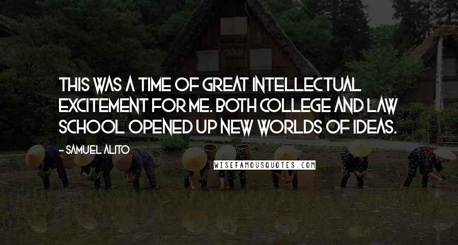 Samuel Alito Quotes: This was a time of great intellectual excitement for me. Both college and law school opened up new worlds of ideas.