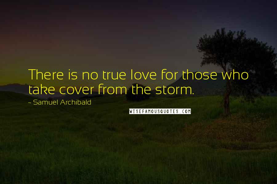 Samuel Archibald Quotes: There is no true love for those who take cover from the storm.