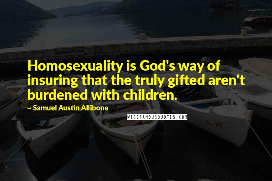 Samuel Austin Allibone Quotes: Homosexuality is God's way of insuring that the truly gifted aren't burdened with children.