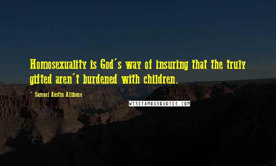 Samuel Austin Allibone Quotes: Homosexuality is God's way of insuring that the truly gifted aren't burdened with children.
