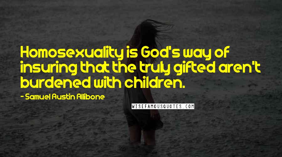 Samuel Austin Allibone Quotes: Homosexuality is God's way of insuring that the truly gifted aren't burdened with children.