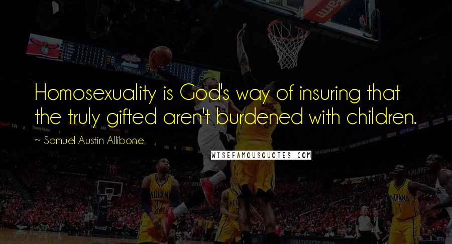 Samuel Austin Allibone Quotes: Homosexuality is God's way of insuring that the truly gifted aren't burdened with children.