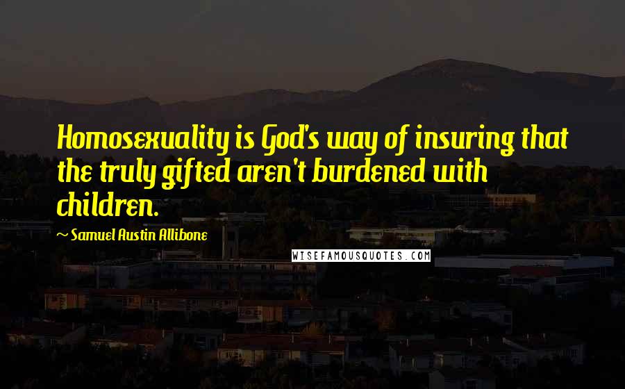 Samuel Austin Allibone Quotes: Homosexuality is God's way of insuring that the truly gifted aren't burdened with children.