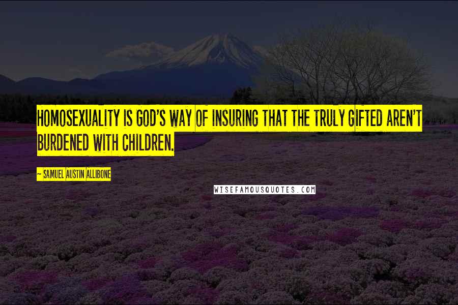 Samuel Austin Allibone Quotes: Homosexuality is God's way of insuring that the truly gifted aren't burdened with children.