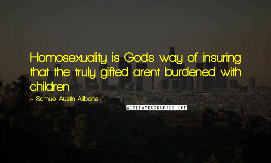 Samuel Austin Allibone Quotes: Homosexuality is God's way of insuring that the truly gifted aren't burdened with children.