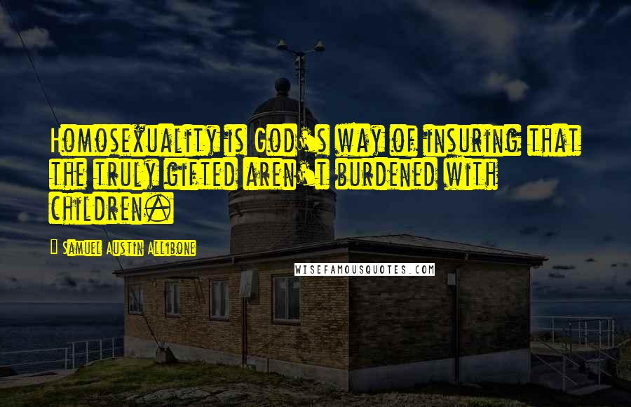 Samuel Austin Allibone Quotes: Homosexuality is God's way of insuring that the truly gifted aren't burdened with children.